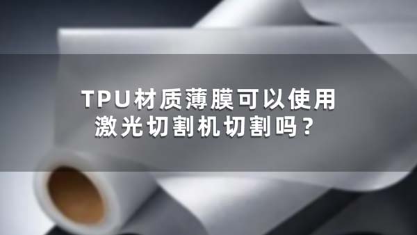 TPU材質(zhì)薄膜可以使用激光切割機(jī)切割嗎？(圖1)