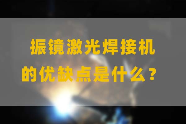 為什么要選擇振鏡激光焊接，他的優(yōu)缺點是什么？(圖1)
