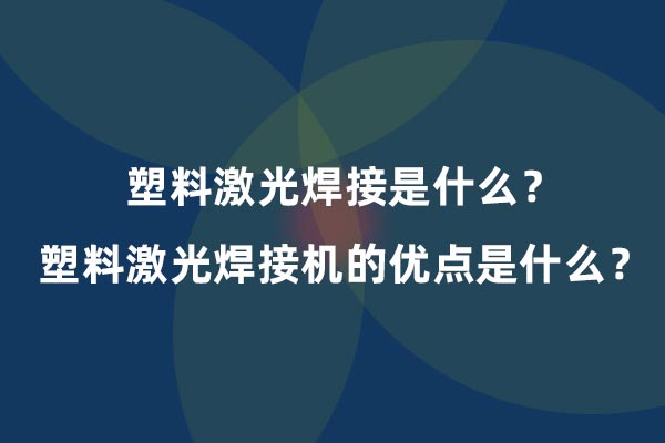 塑料激光焊接是什么？塑料激光焊接機(jī)的優(yōu)點(diǎn)是什么？(圖1)